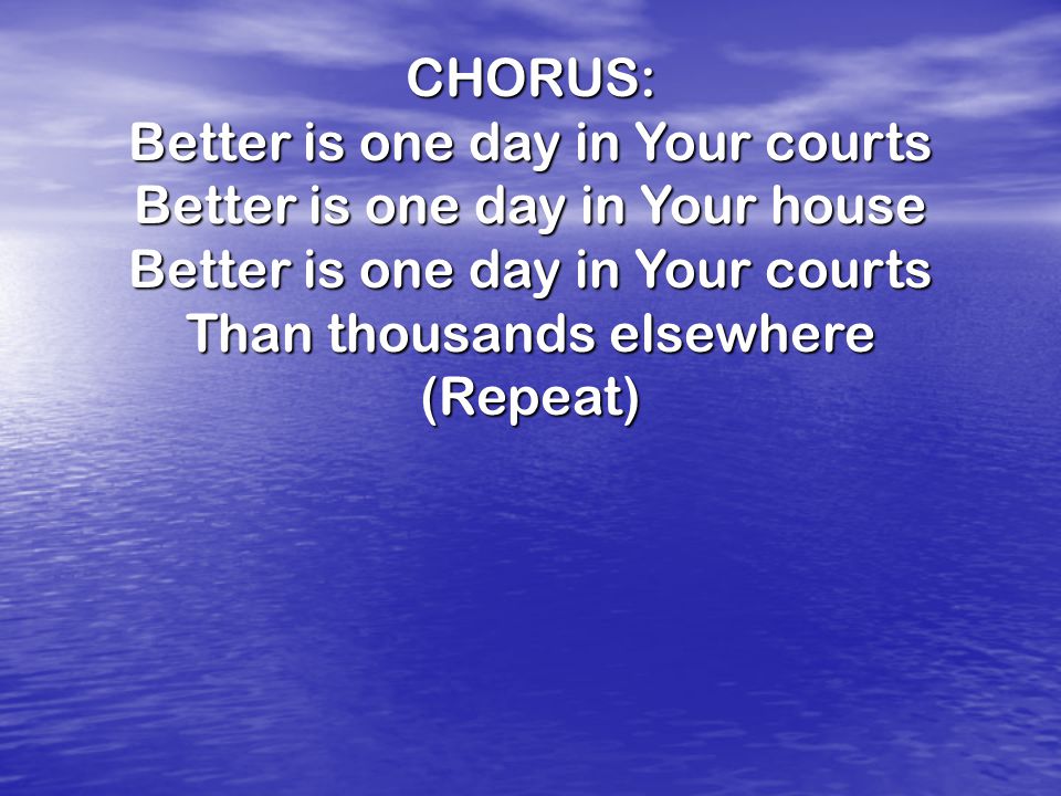 Better is one day in Your courts Better is one day in Your house
