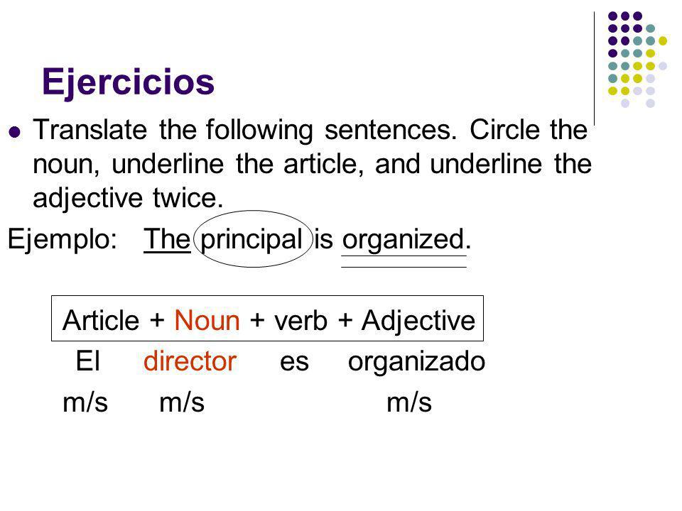 Ejercicios Translate the following sentences. Circle the noun, underline the article, and underline the adjective twice.