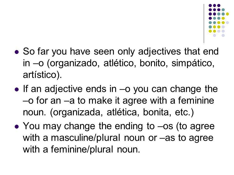 So far you have seen only adjectives that end in –o (organizado, atlético, bonito, simpático, artístico).