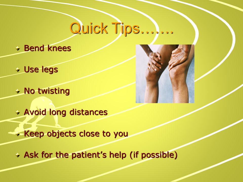 Quick Tips……. Bend knees Use legs No twisting Avoid long distances