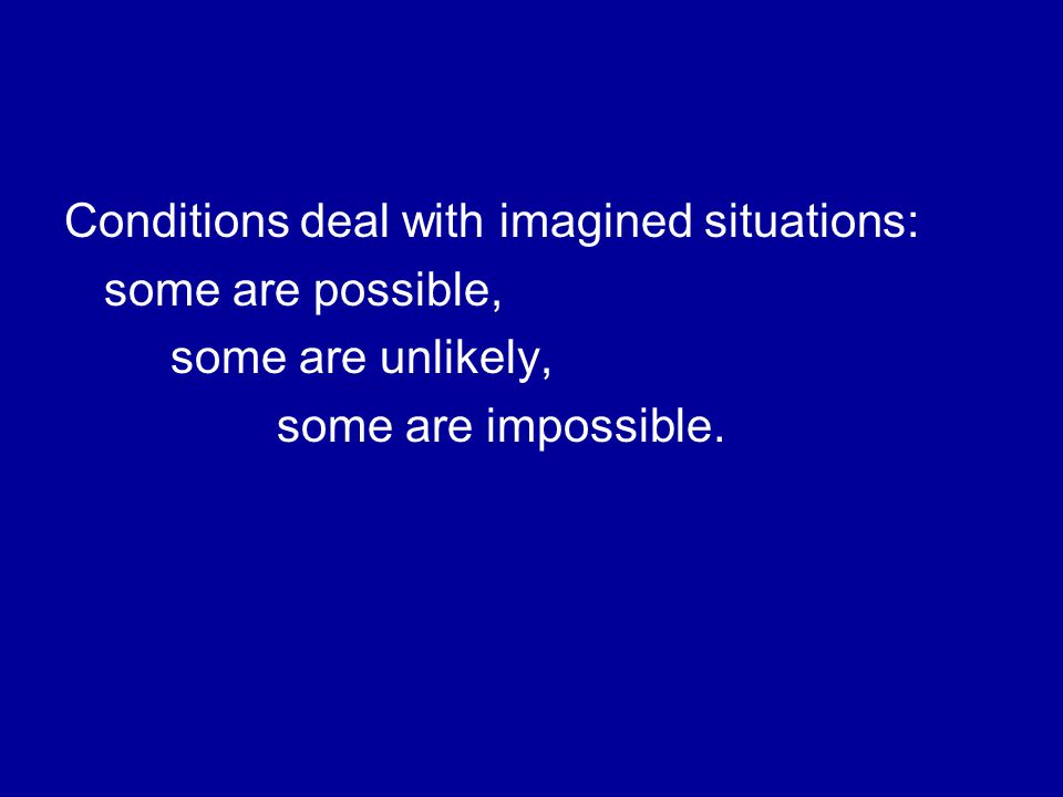 Conditions deal with imagined situations: