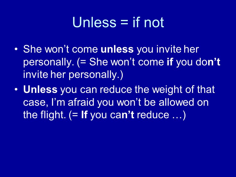 Unless = if not She won’t come unless you invite her personally. (= She won’t come if you don’t invite her personally.)