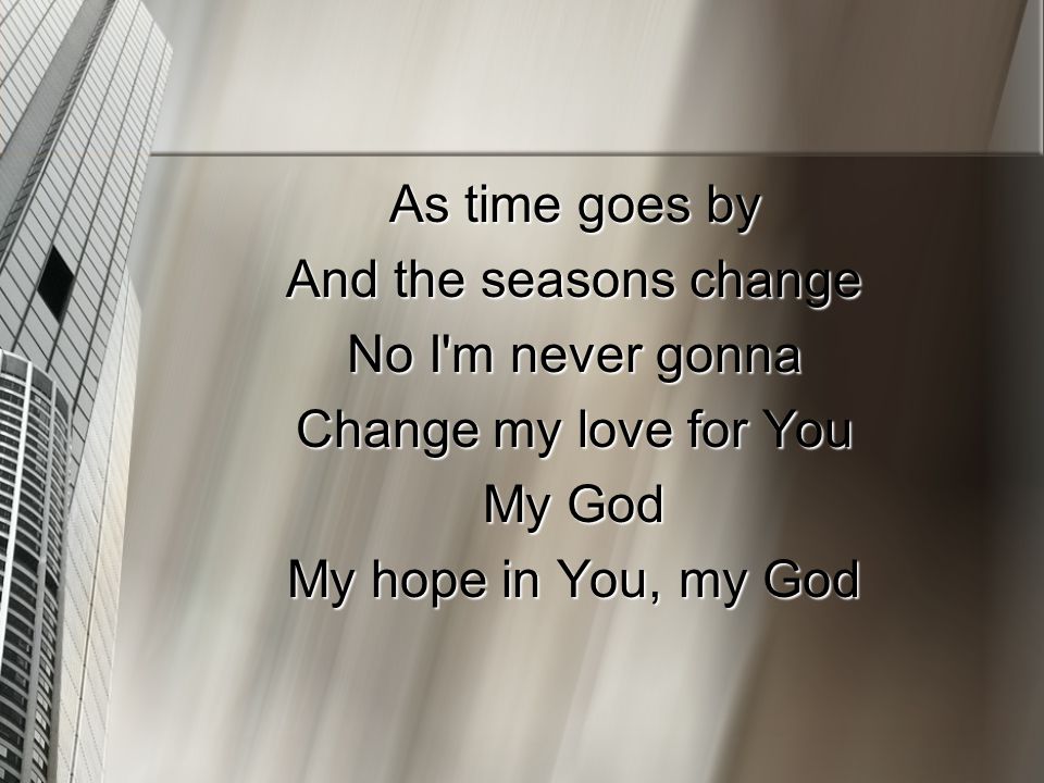 As time goes by And the seasons change No I m never gonna Change my love for You My God My hope in You, my God