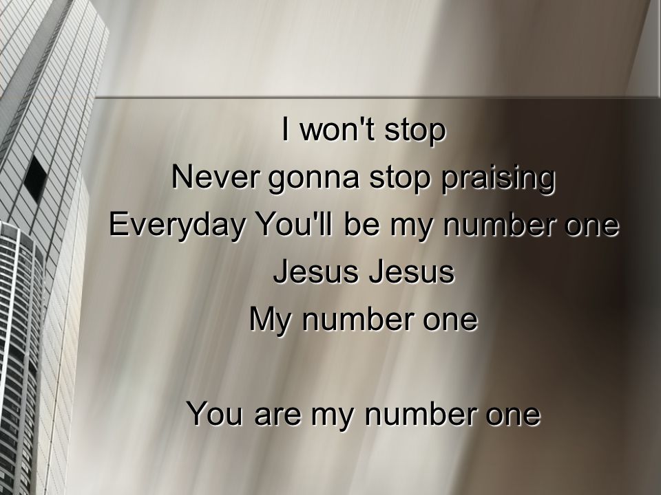 I won t stop Never gonna stop praising Everyday You ll be my number one Jesus Jesus My number one You are my number one