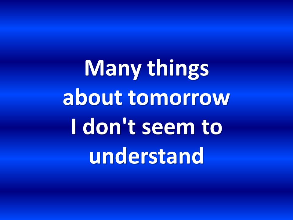 Many things about tomorrow I don t seem to understand