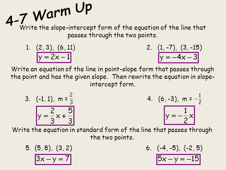 4-7 Warm Up Write the slope-intercept form of the equation of the line that passes through the two points.