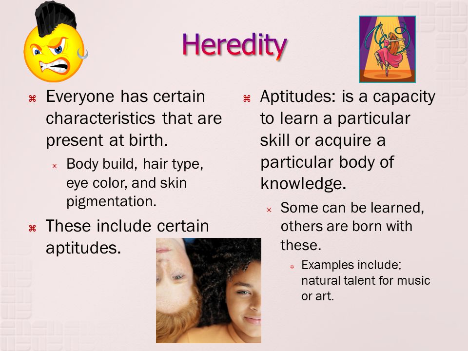 Heredity Everyone has certain characteristics that are present at birth. Body build, hair type, eye color, and skin pigmentation.