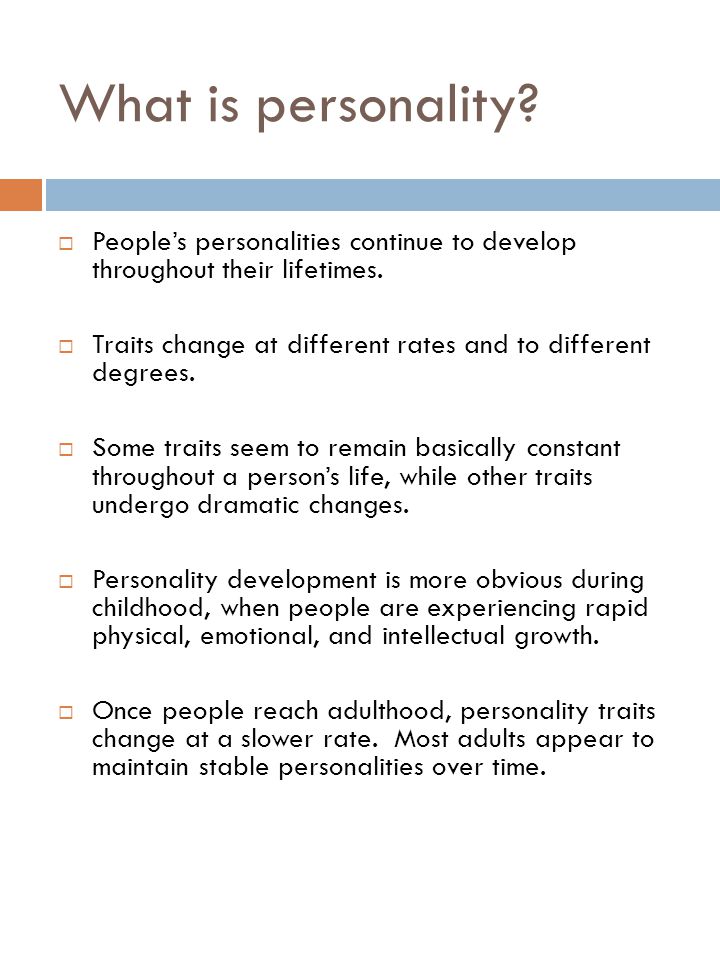 What is personality People’s personalities continue to develop throughout their lifetimes.