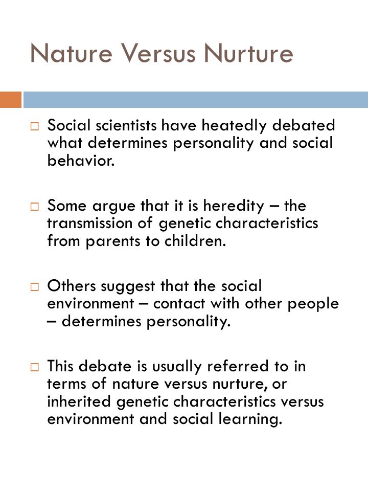 Nature Versus Nurture Social scientists have heatedly debated what determines personality and social behavior.