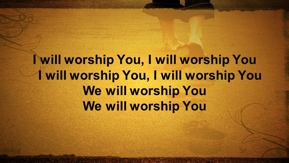 I will worship You, I will worship You I will worship You, I will worship You We will worship You