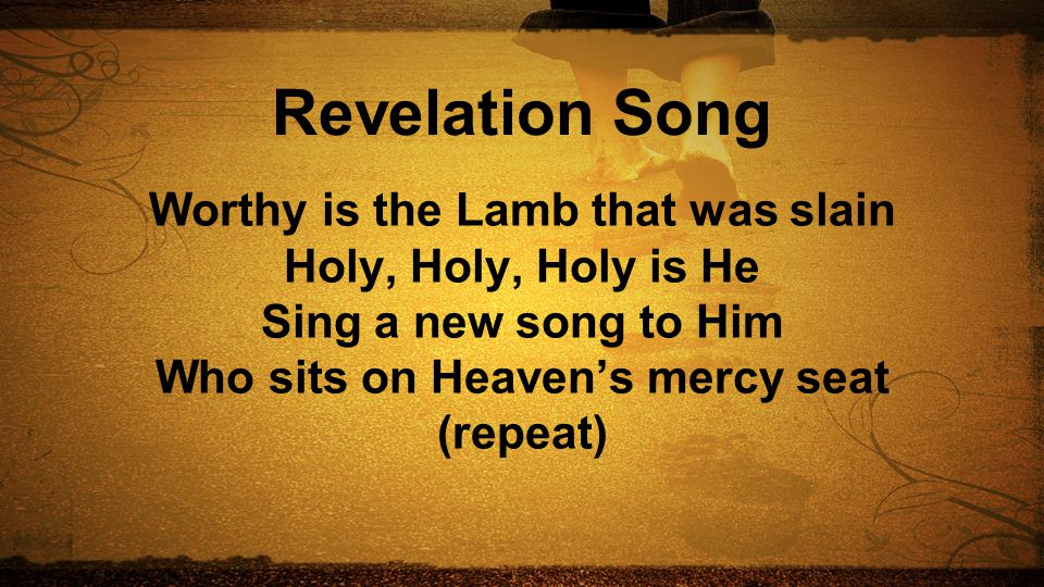 Worthy is the Lamb that was slain Who sits on Heaven’s mercy seat