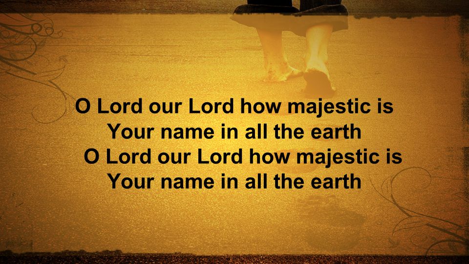 O Lord our Lord how majestic is Your name in all the earth O Lord our Lord how majestic is Your name in all the earth