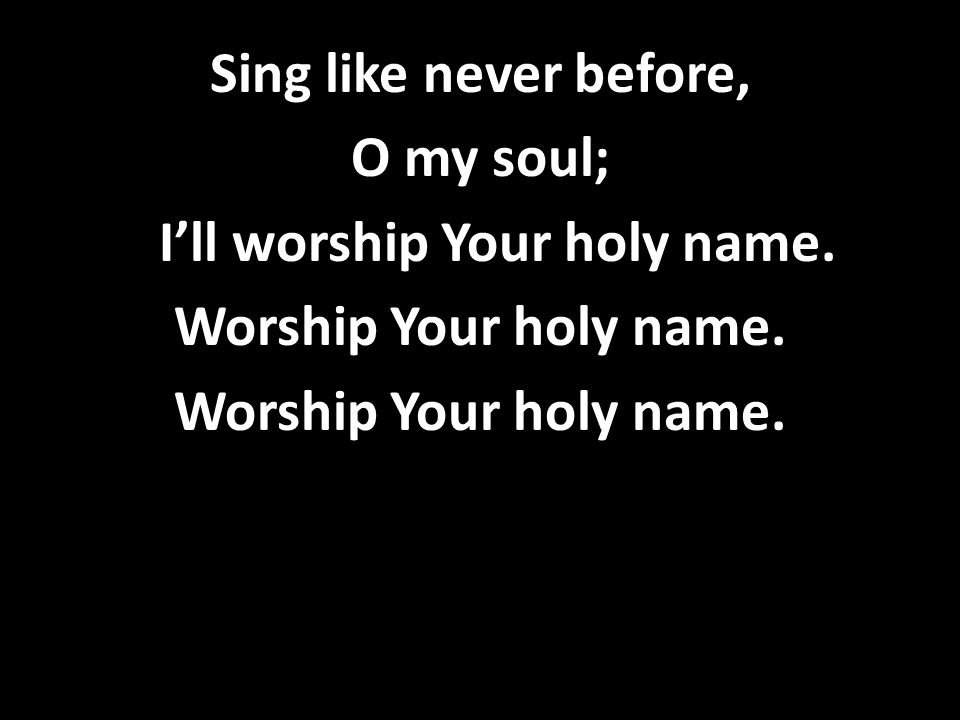 I’ll worship Your holy name.
