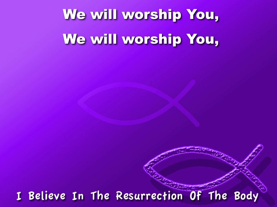 We will worship You,