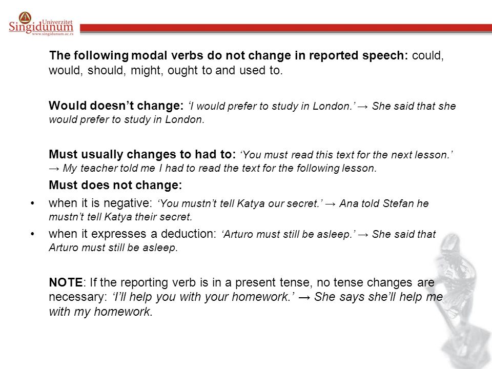 The following modal verbs do not change in reported speech: could, would, should, might, ought to and used to.