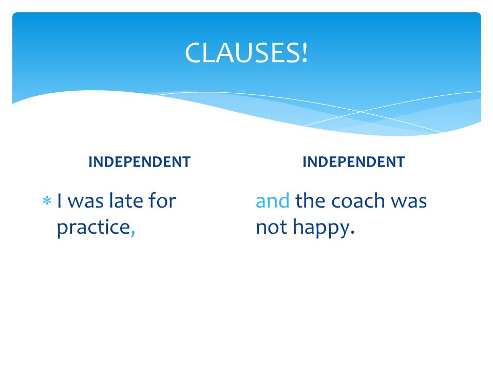 CLAUSES! I was late for practice, and the coach was not happy.