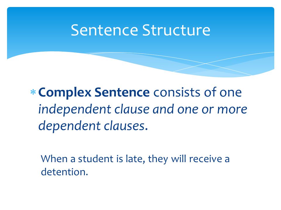Sentence Structure Complex Sentence consists of one independent clause and one or more dependent clauses.