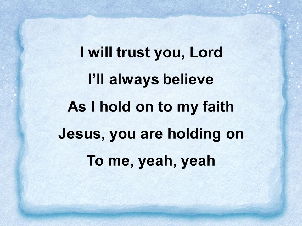 I will trust you, Lord I’ll always believe Jesus, you are holding on