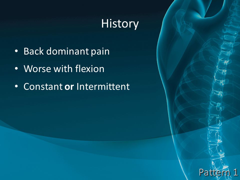History Back dominant pain Worse with flexion Constant or Intermittent