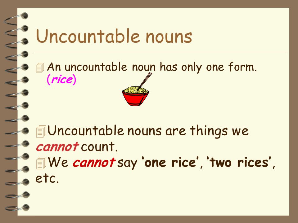 Uncountable nouns Uncountable nouns are things we cannot count.