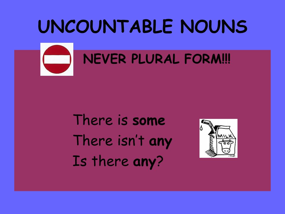 UNCOUNTABLE NOUNS There is some There isn’t any Is there any
