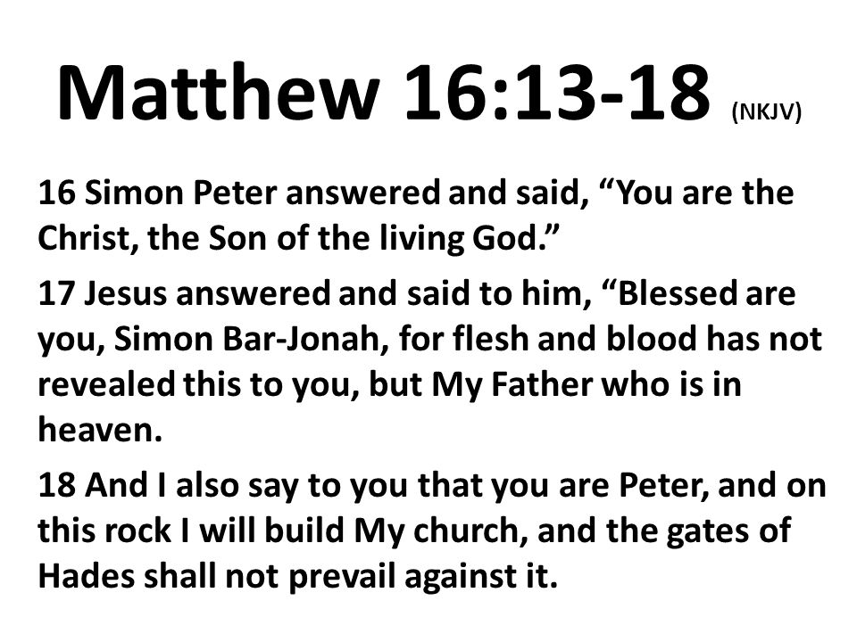 Matthew 16:13-18 (NKJV) 16 Simon Peter answered and said, You are the Christ, the Son of the living God.