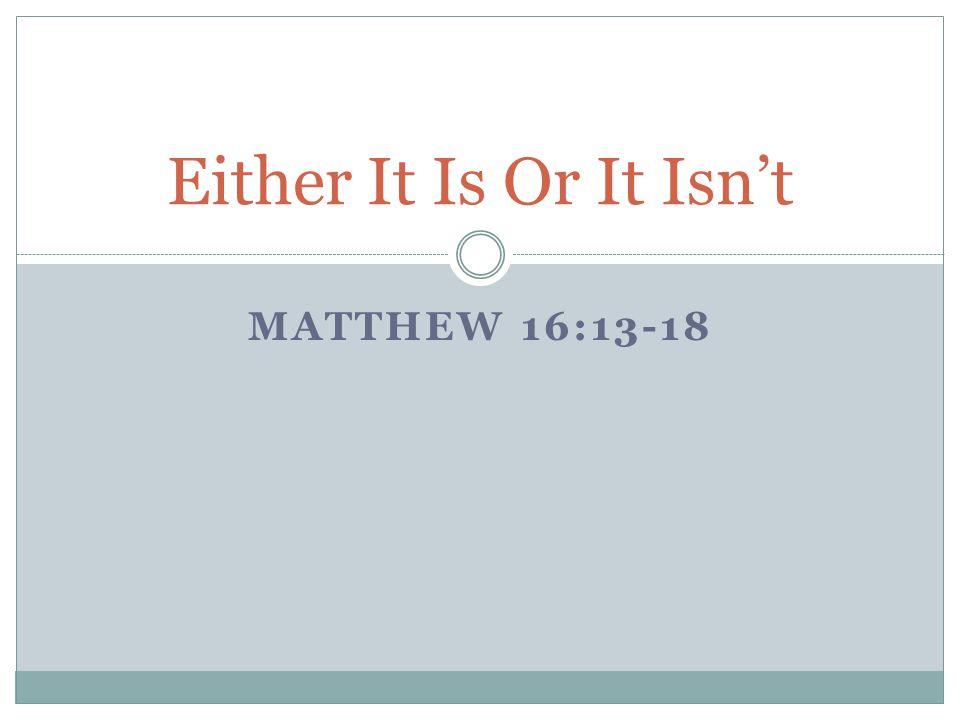 Either It Is Or It Isn’t Matthew 16:13-18
