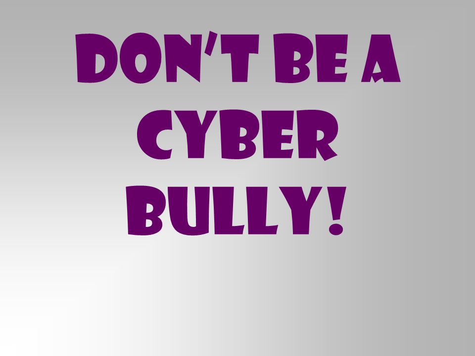 Don’t Be a Cyber Bully!