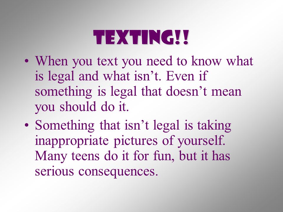 Texting!! When you text you need to know what is legal and what isn’t. Even if something is legal that doesn’t mean you should do it.