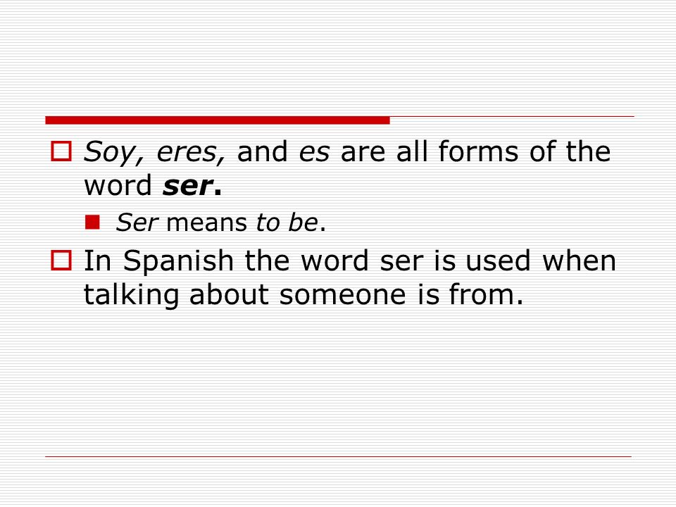Soy, eres, and es are all forms of the word ser.