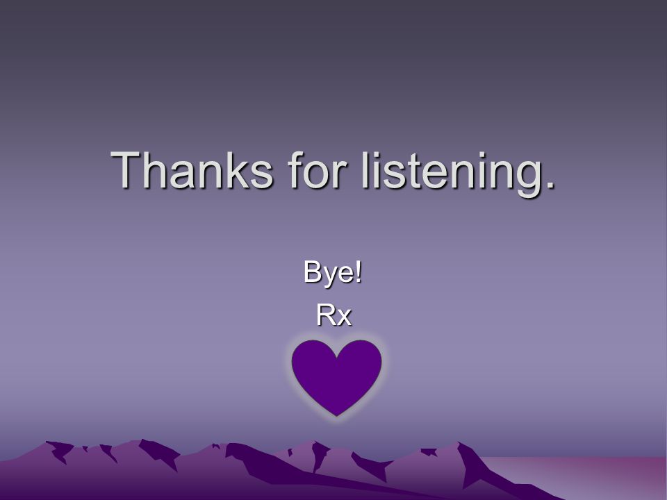 Thanks for listening. Bye! Rx