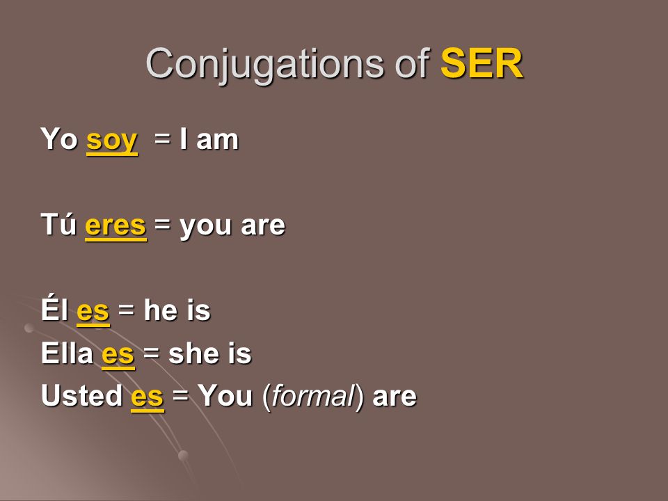 Conjugations of SER Yo soy = I am Tú eres = you are Él es = he is