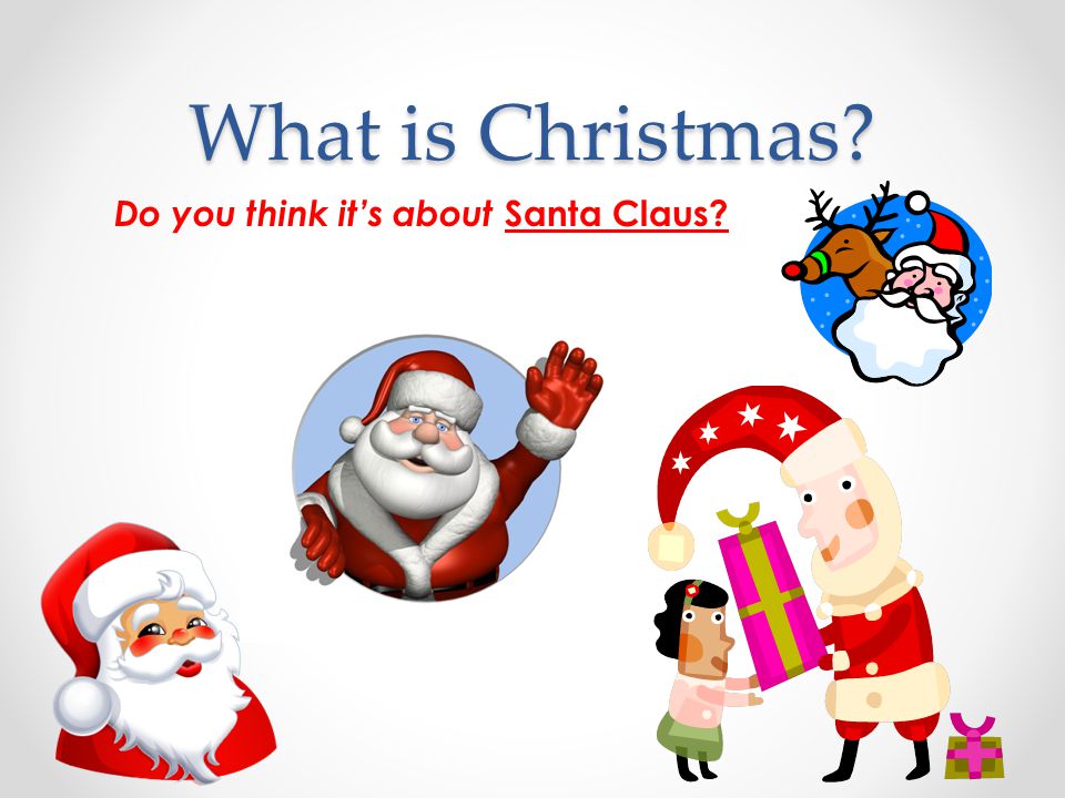 What is Christmas Do you think it’s about Santa Claus