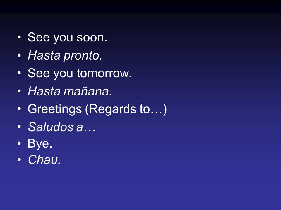 See you soon. Hasta pronto. See you tomorrow. Hasta mañana. Greetings (Regards to…) Saludos a… Bye.