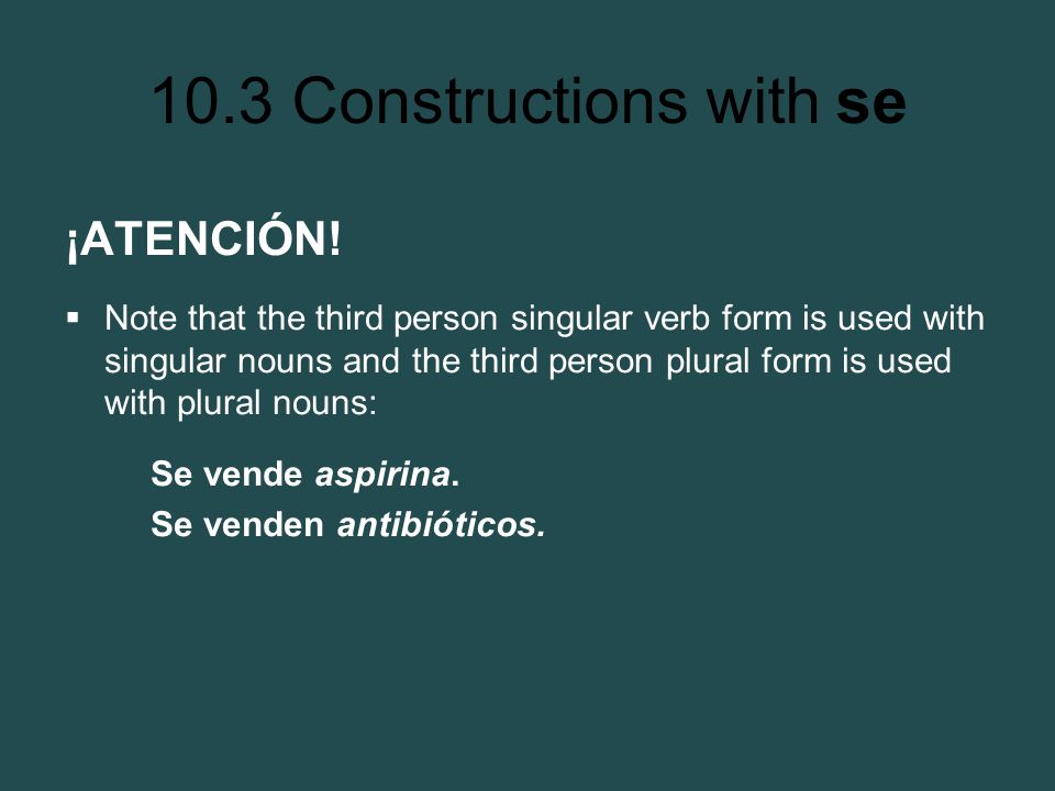 ¡ATENCIÓN! Note that the third person singular verb form is used with singular nouns and the third person plural form is used with plural nouns: