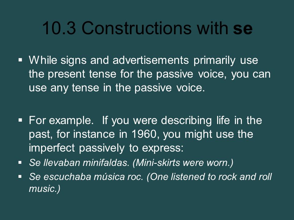 While signs and advertisements primarily use the present tense for the passive voice, you can use any tense in the passive voice.