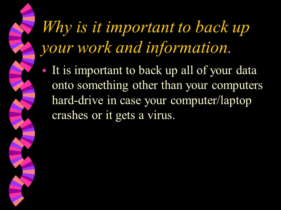 Why is it important to back up your work and information.