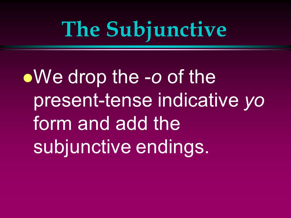 The Subjunctive We drop the -o of the present-tense indicative yo form and add the subjunctive endings.