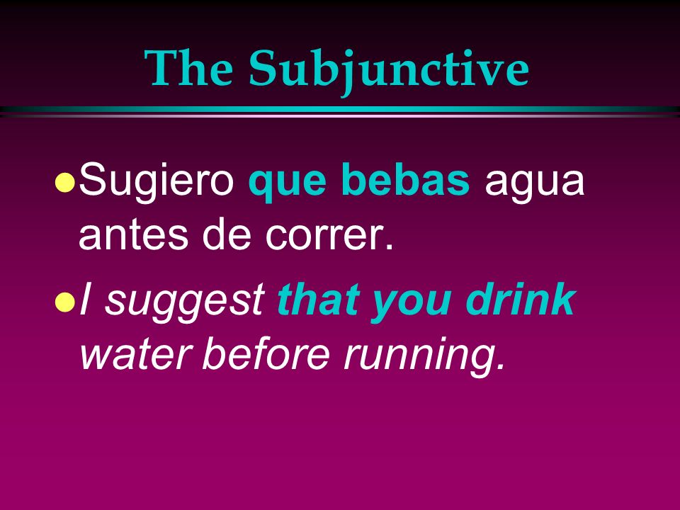 The Subjunctive Sugiero que bebas agua antes de correr.
