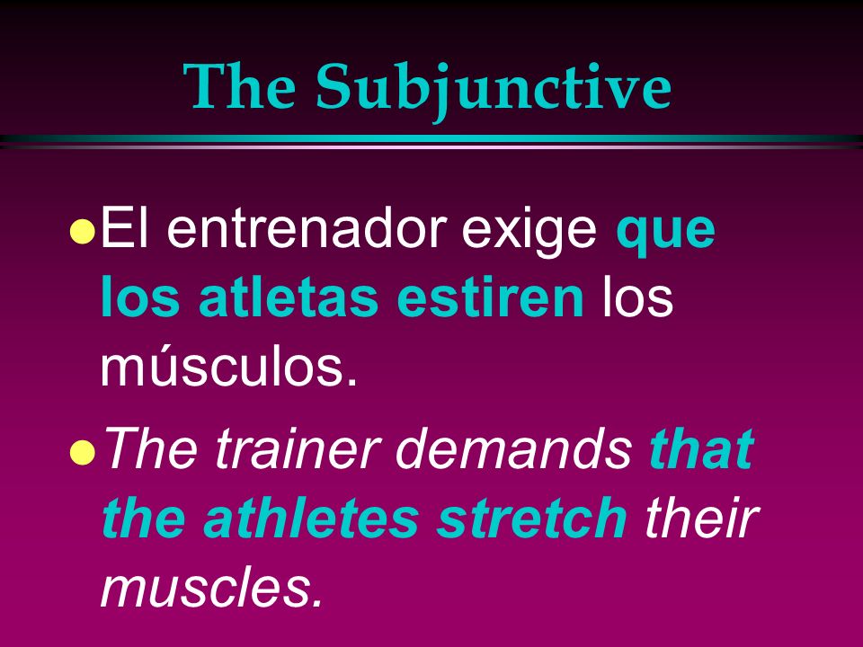 The Subjunctive El entrenador exige que los atletas estiren los músculos.