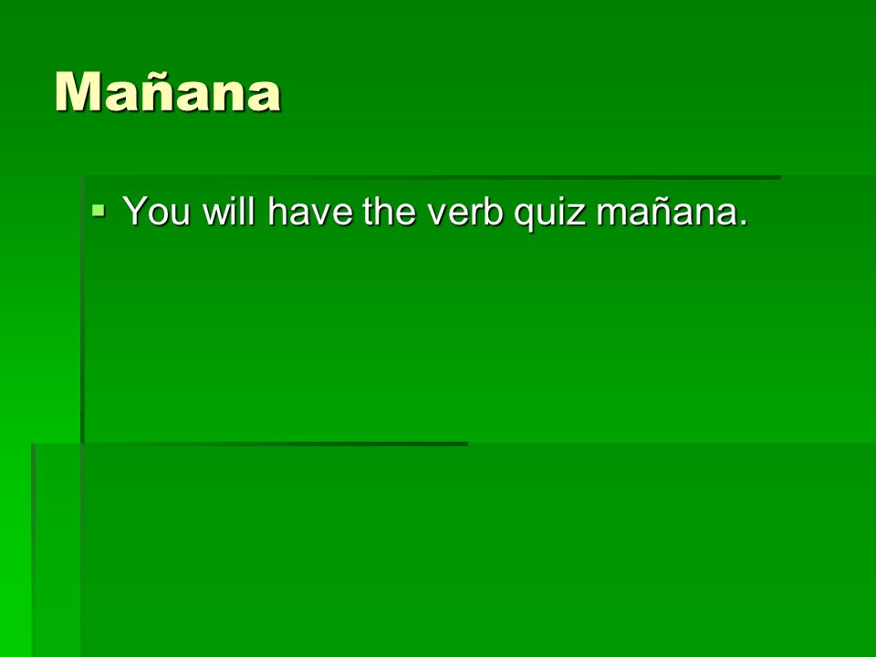 Mañana You will have the verb quiz mañana.