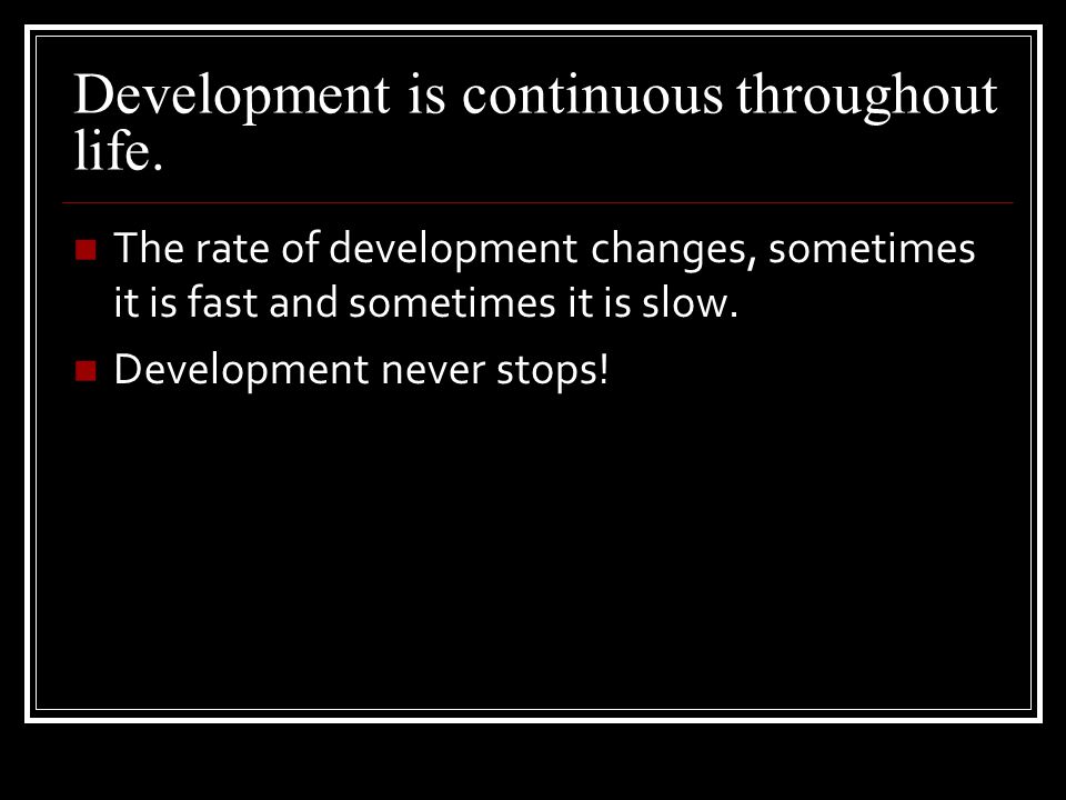 Development is continuous throughout life.