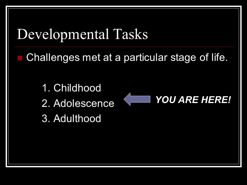 Developmental Tasks Challenges met at a particular stage of life.