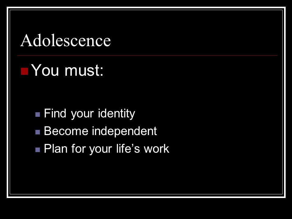 Adolescence You must: Find your identity Become independent