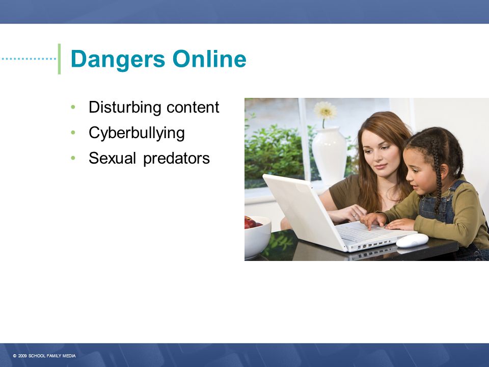 Dangers Online • Disturbing content • Cyberbullying • Sexual predators