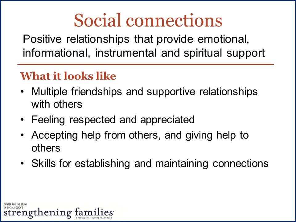 Social connections Positive relationships that provide emotional, informational, instrumental and spiritual support.