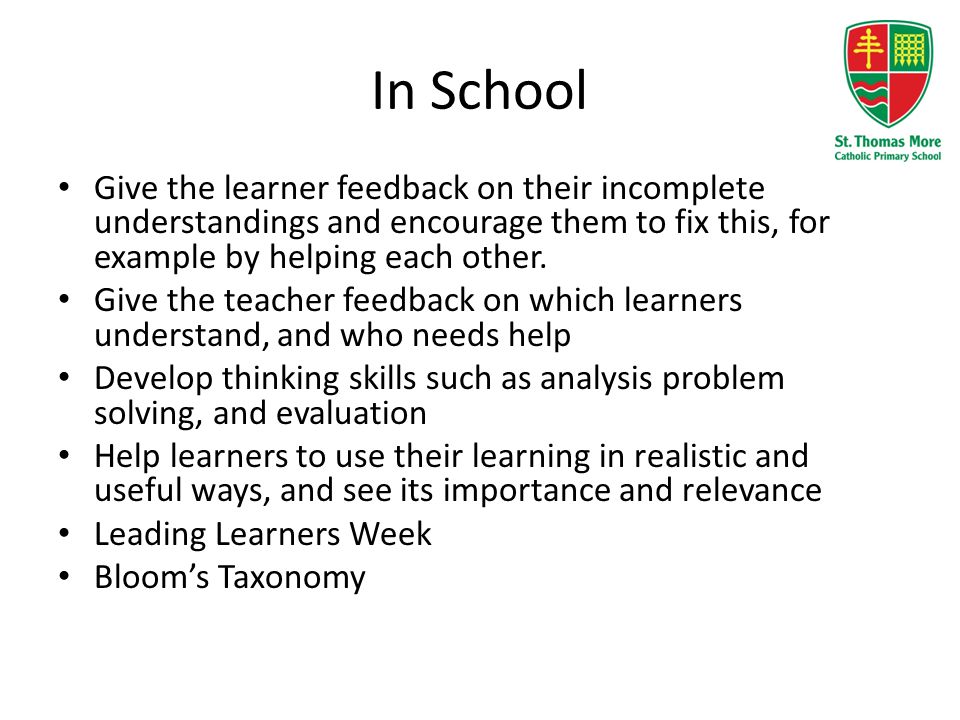 In School Give the learner feedback on their incomplete understandings and encourage them to fix this, for example by helping each other.