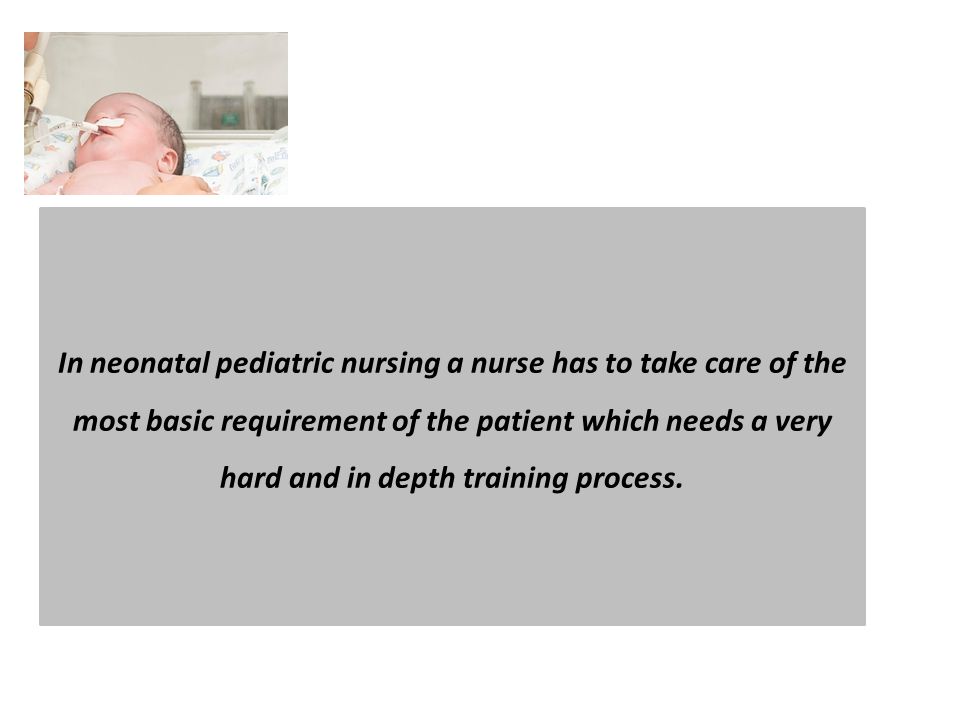 In neonatal pediatric nursing a nurse has to take care of the most basic requirement of the patient which needs a very hard and in depth training process.