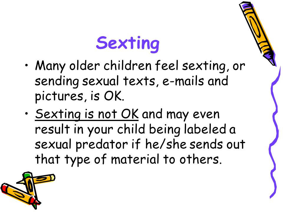 Sexting Many older children feel sexting, or sending sexual texts,  s and pictures, is OK.