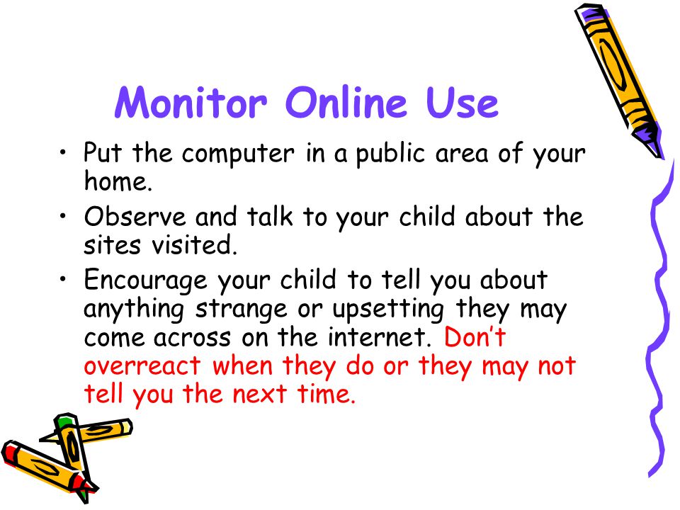Monitor Online Use Put the computer in a public area of your home.